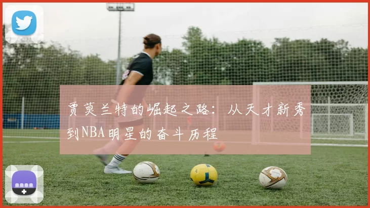 贾莫兰特的崛起之路：从天才新秀到NBA明星的奋斗历程