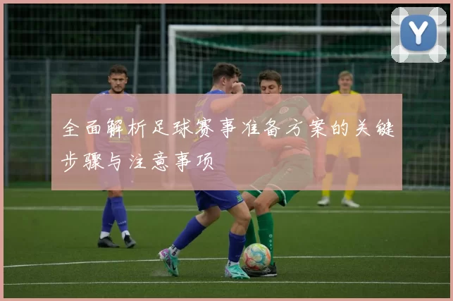 全面解析足球赛事准备方案的关键步骤与注意事项