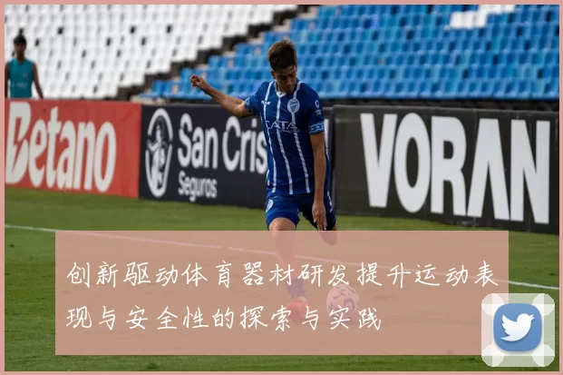 创新驱动体育器材研发提升运动表现与安全性的探索与实践