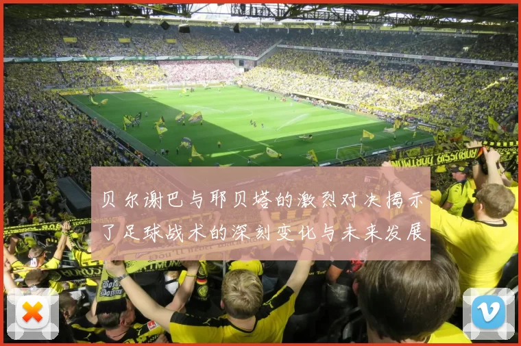 贝尔谢巴与耶贝塔的激烈对决揭示了足球战术的深刻变化与未来发展趋势