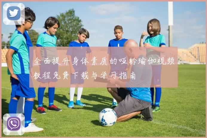 全面提升身体素质的哑铃瑜伽视频教程免费下载与学习指南