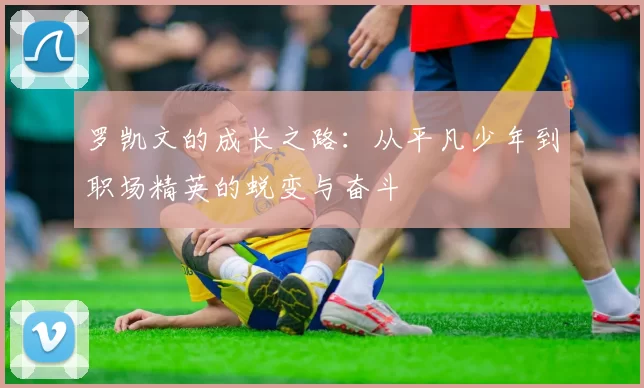 罗凯文的成长之路：从平凡少年到职场精英的蜕变与奋斗