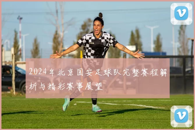 2024年北京国安足球队完整赛程解析与精彩赛事展望